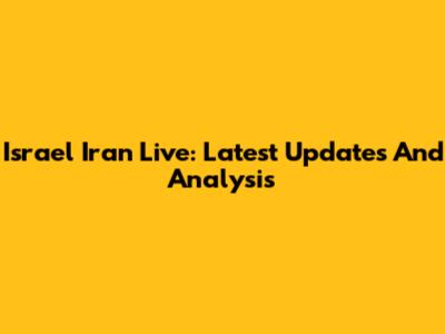 Israel Iran Live: Latest Updates And Analysis