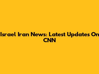 Israel Iran News: Latest Updates On CNN