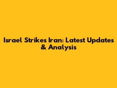 Israel Strikes Iran: Latest Updates & Analysis