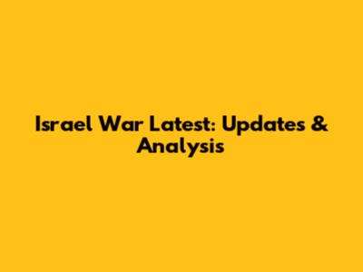 Israel War Latest: Updates & Analysis