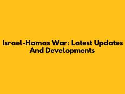 Israel-Hamas War: Latest Updates And Developments