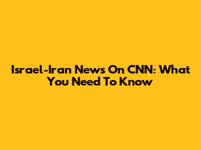 Israel-Iran News On CNN: What You Need To Know