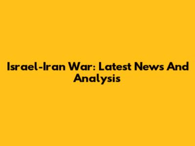 Israel-Iran War: Latest News And Analysis