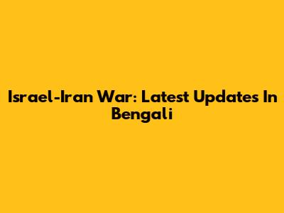 Israel-Iran War: Latest Updates In Bengali
