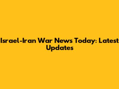 Israel-Iran War News Today: Latest Updates