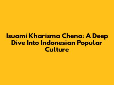 Isuami Kharisma Chena: A Deep Dive Into Indonesian Popular Culture