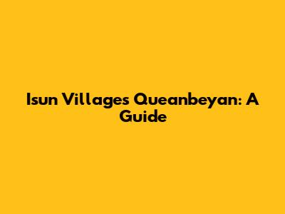 Isun Villages Queanbeyan: A Guide