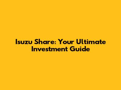 Isuzu Share: Your Ultimate Investment Guide