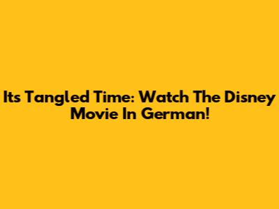 It's Tangled Time: Watch The Disney Movie In German!
