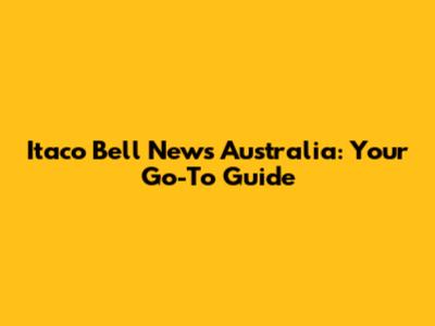 Itaco Bell News Australia: Your Go-To Guide
