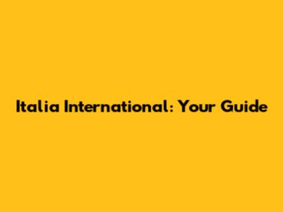 Italia International: Your Guide