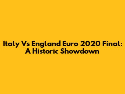 Italy Vs England Euro 2020 Final: A Historic Showdown