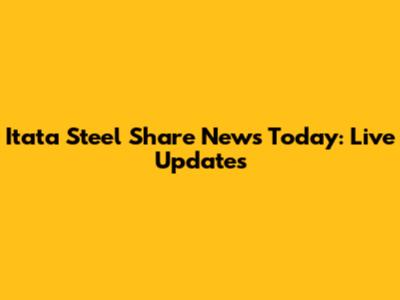 Itata Steel Share News Today: Live Updates