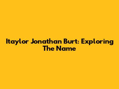Itaylor Jonathan Burt: Exploring The Name
