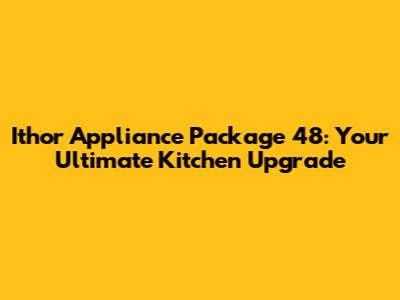 Ithor Appliance Package 48: Your Ultimate Kitchen Upgrade