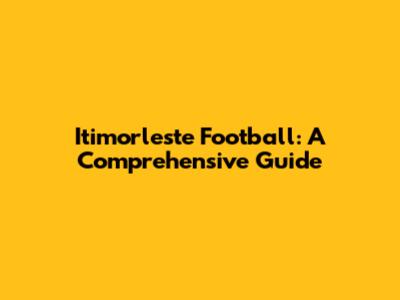 Itimorleste Football: A Comprehensive Guide