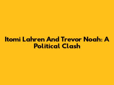 Itomi Lahren And Trevor Noah: A Political Clash