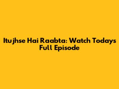 Itujhse Hai Raabta: Watch Today's Full Episode