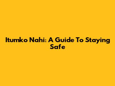 Itumko Nahi: A Guide To Staying Safe