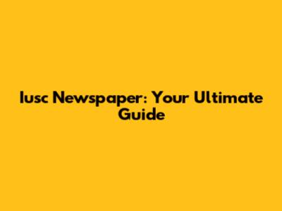 Iusc Newspaper: Your Ultimate Guide