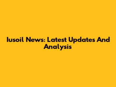 Iusoil News: Latest Updates And Analysis