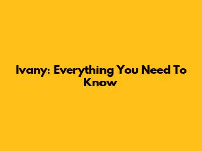 Ivany: Everything You Need To Know