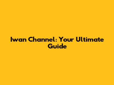 Iwan Channel: Your Ultimate Guide