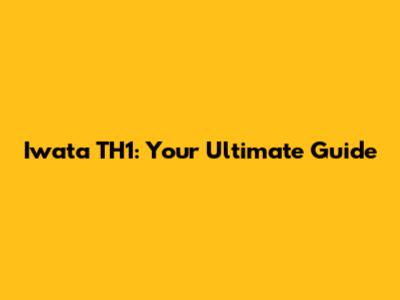 Iwata TH1: Your Ultimate Guide