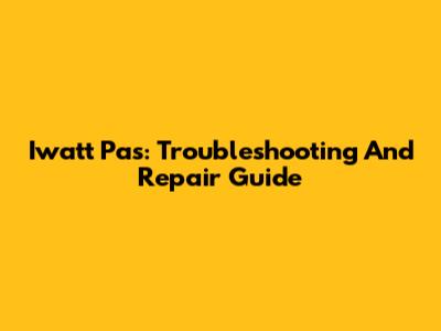 Iwatt Pas: Troubleshooting And Repair Guide