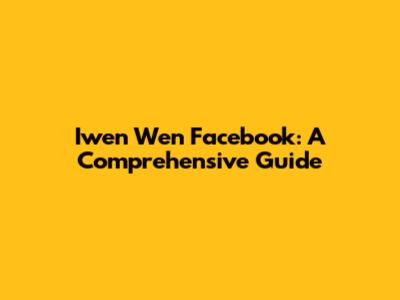 Iwen Wen Facebook: A Comprehensive Guide