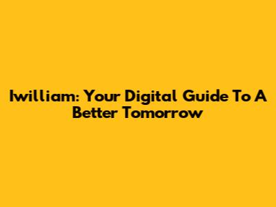 Iwilliam: Your Digital Guide To A Better Tomorrow