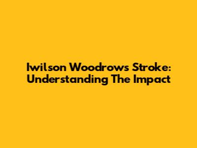 Iwilson Woodrow's Stroke: Understanding The Impact