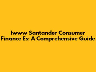 Iwww Santander Consumer Finance Es: A Comprehensive Guide