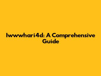 Iwwwhari4d: A Comprehensive Guide