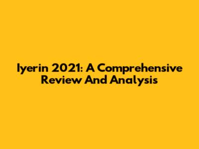 Iyerin 2021: A Comprehensive Review And Analysis
