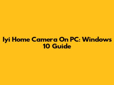 Iyi Home Camera On PC: Windows 10 Guide