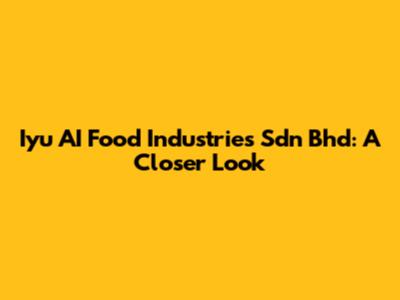 Iyu AI Food Industries Sdn Bhd: A Closer Look