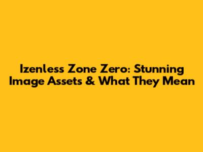 Izenless Zone Zero: Stunning Image Assets & What They Mean