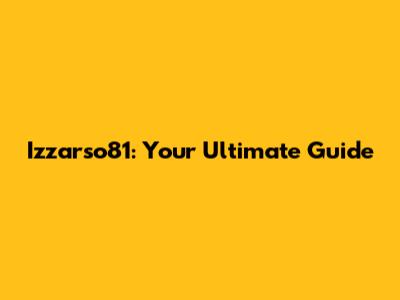 Izzarso81: Your Ultimate Guide