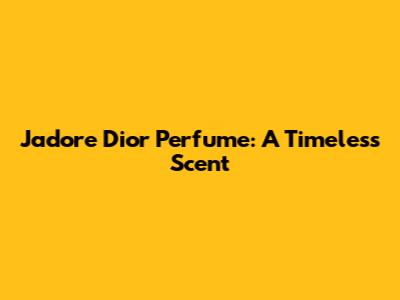 J'adore Dior Perfume: A Timeless Scent