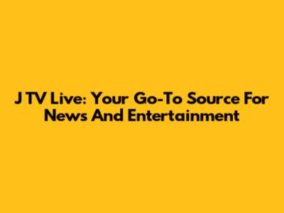 J TV Live: Your Go-To Source For News And Entertainment