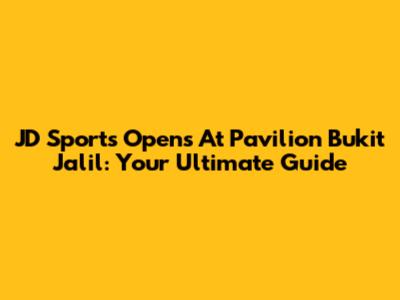 JD Sports Opens At Pavilion Bukit Jalil: Your Ultimate Guide