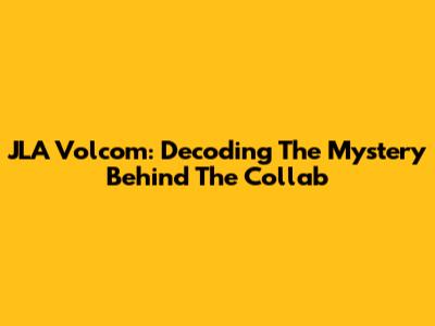 JLA Volcom: Decoding The Mystery Behind The Collab
