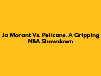 Ja Morant Vs. Pelicans: A Gripping NBA Showdown