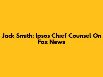 Jack Smith: Ipsos Chief Counsel On Fox News