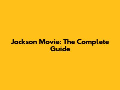 Jackson Movie: The Complete Guide