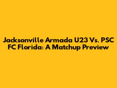 Jacksonville Armada U23 Vs. PSC FC Florida: A Matchup Preview