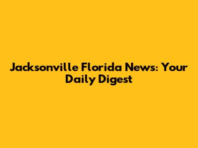 Jacksonville Florida News: Your Daily Digest