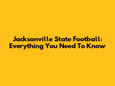 Jacksonville State Football: Everything You Need To Know