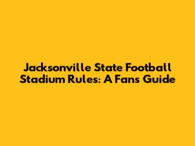 Jacksonville State Football Stadium Rules: A Fan's Guide